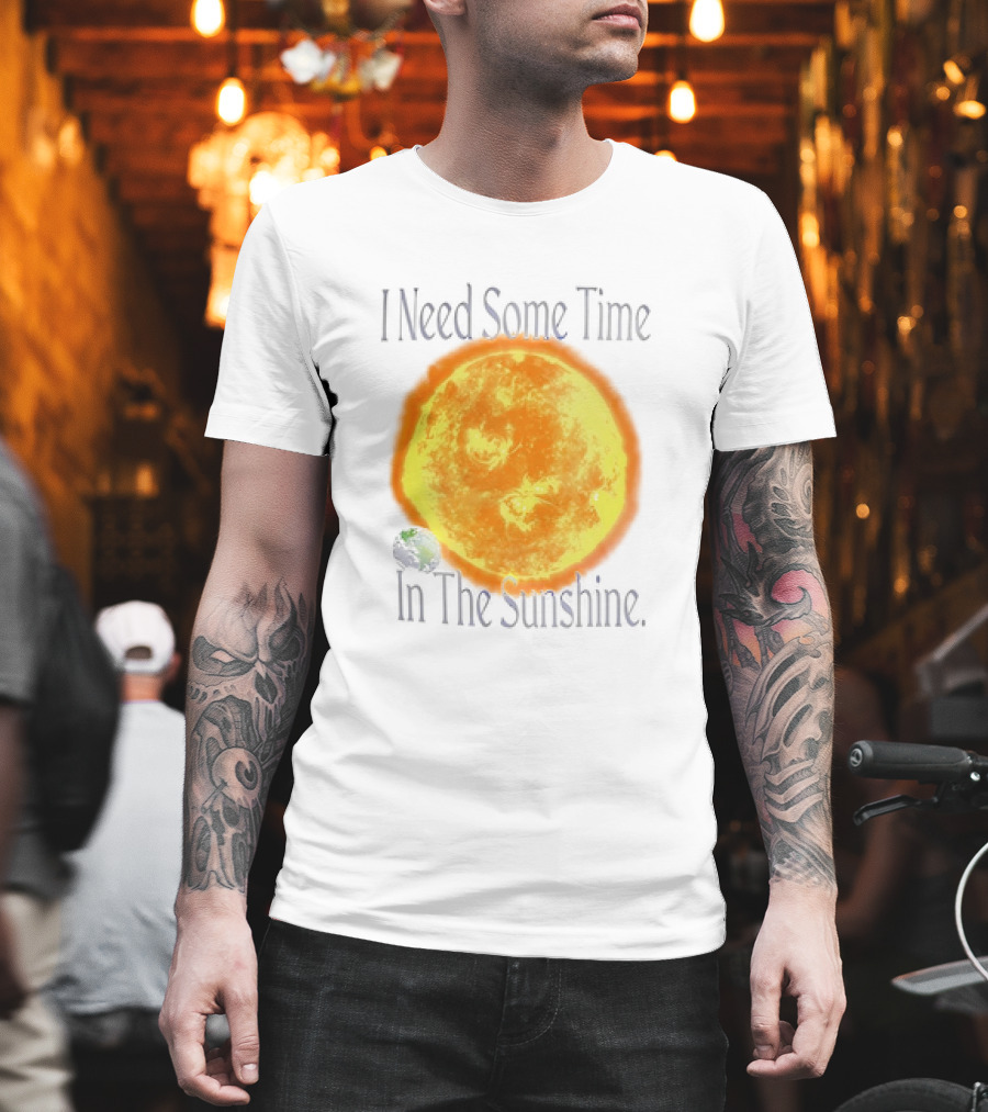 I Need Some Time In The Sunshine Earth And Sun T-Shirt