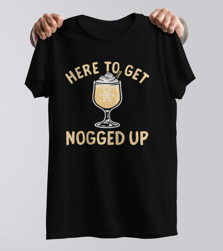 Here To Get Nogged Up Snowflake Eggnog Glass Holiday Drink T-Shirt