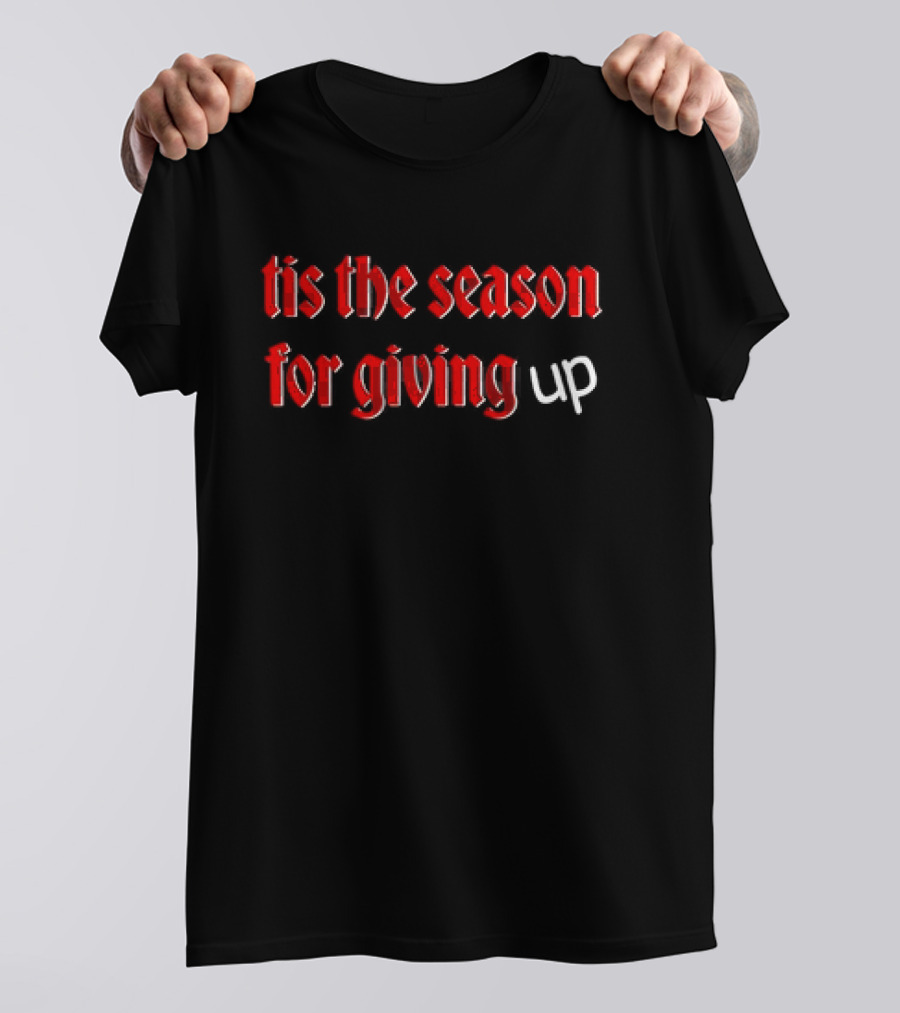 Tis The Season For Giving Up Funny Holiday Humor T-Shirt