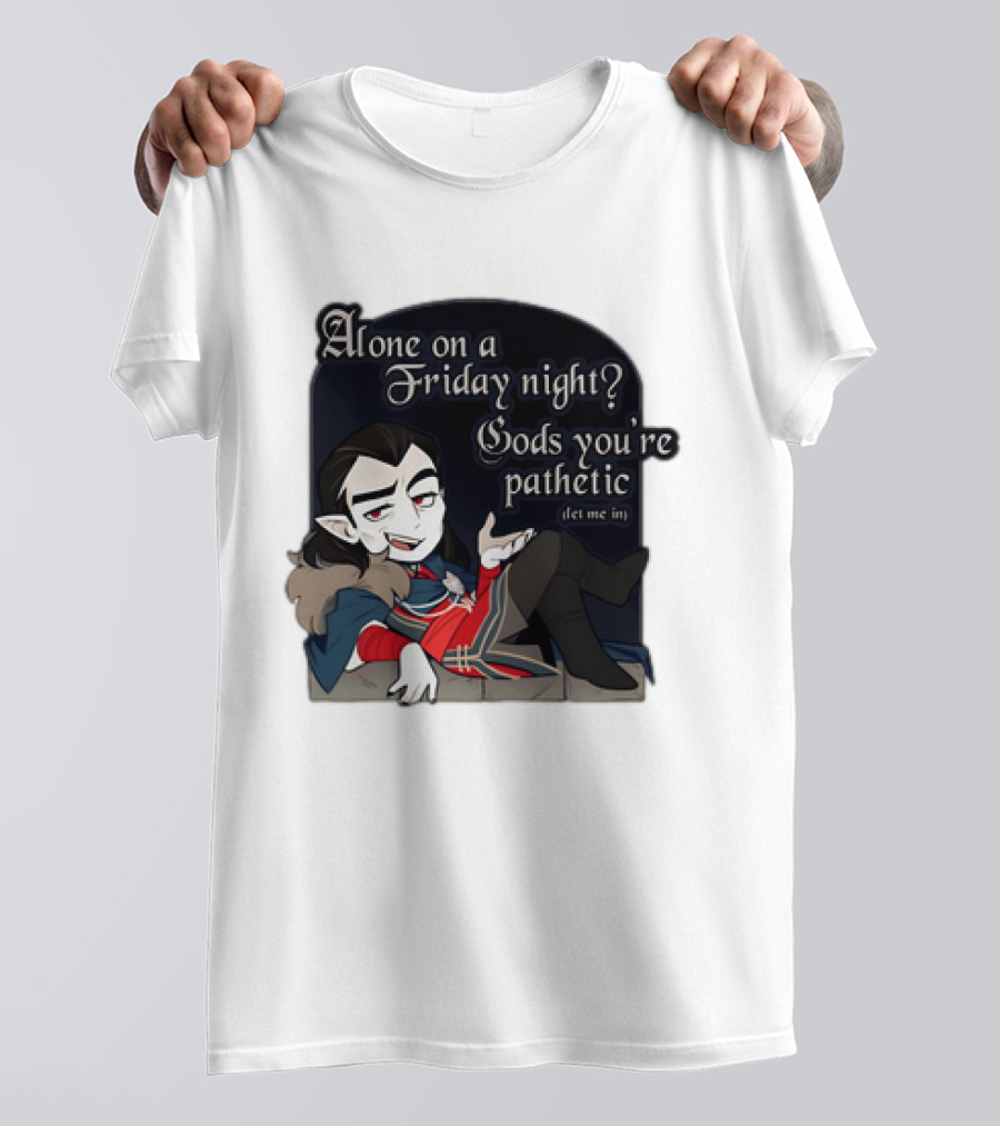 Alone On A Friday Night? Gods You're Pathetic Let Me In Vampire Character With Cloak And Fangs T-Shirt