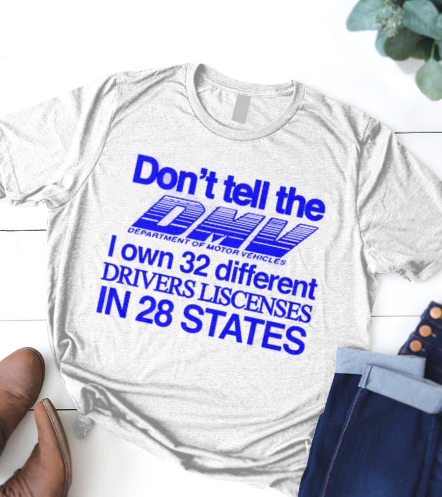 Don’t Tell The DMV I Own 32 Different Drivers Licenses In 28 States T-Shirt