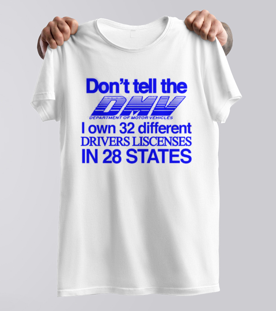 Don’t Tell The DMV I Own 32 Different Drivers Licenses In 28 States T-Shirt