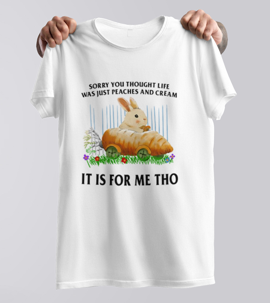 Sorry You Thought Life Was Just Peaches And Cream Rabbit It Is For Me Tho T-Shirt