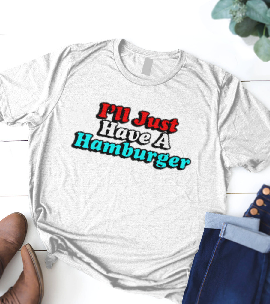 I’ll Just Have A Hamburger T-Shirt