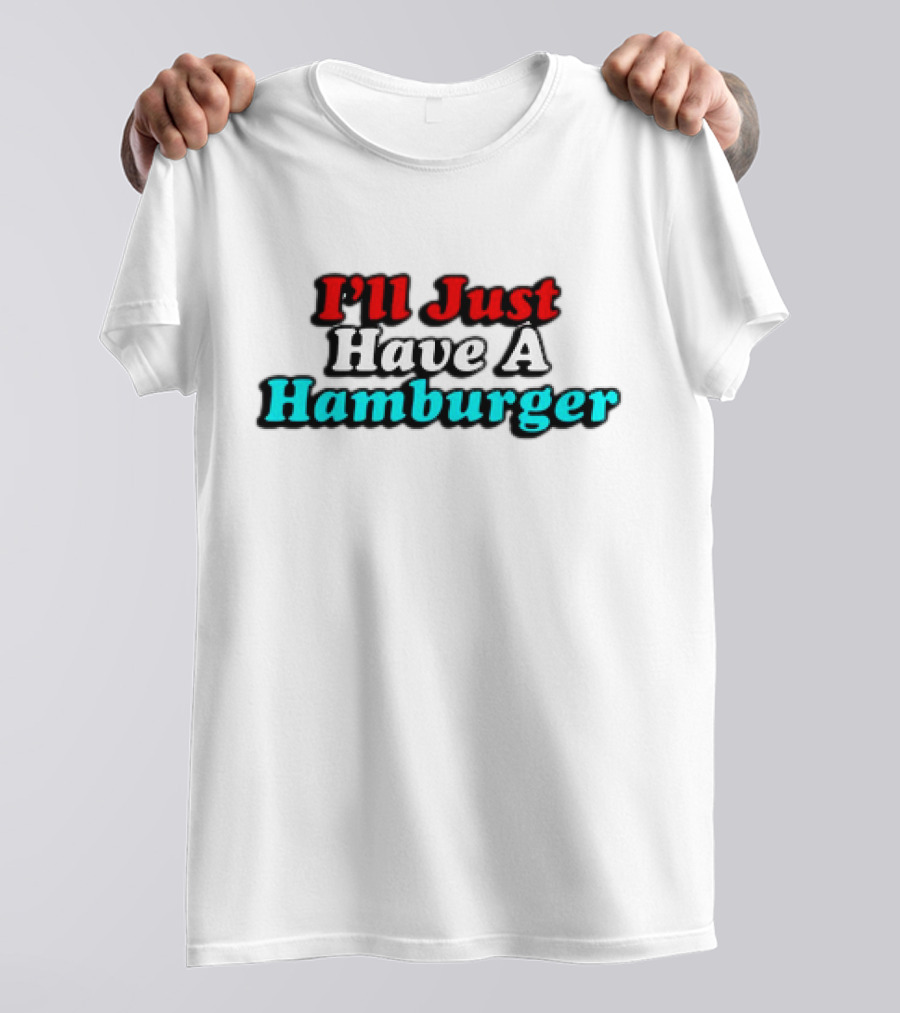 I’ll Just Have A Hamburger T-Shirt