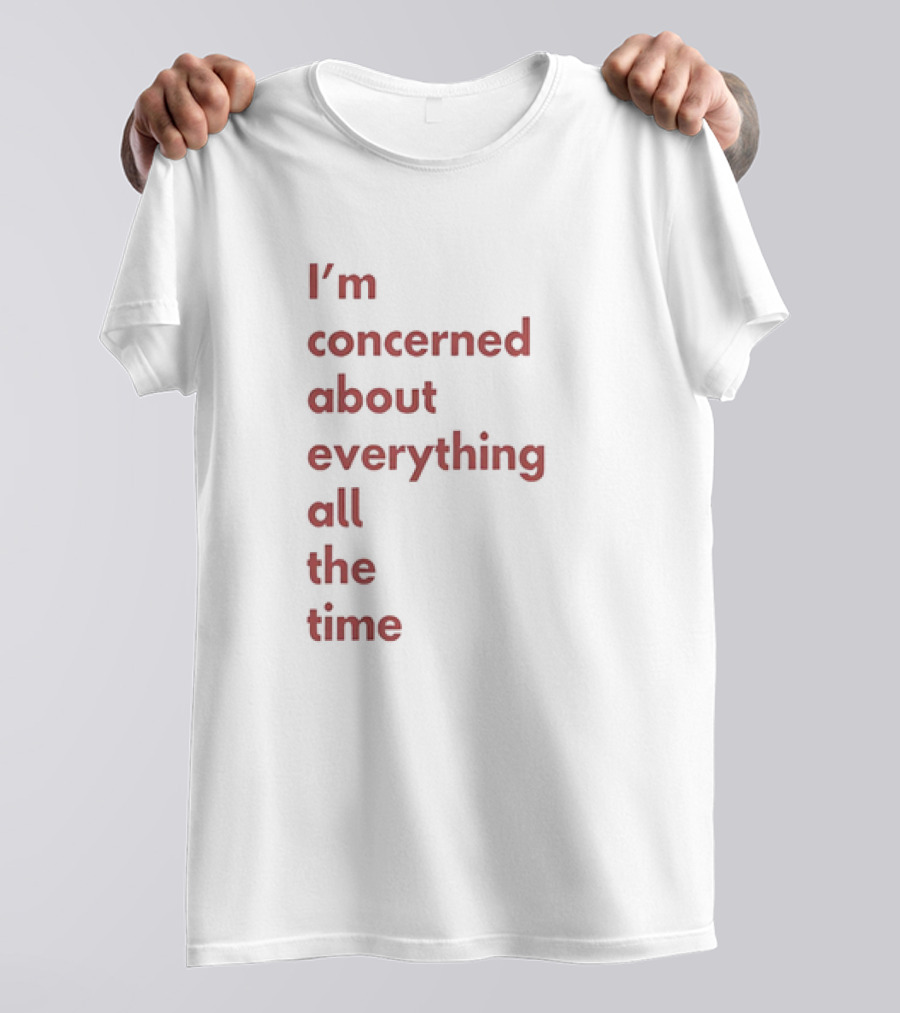 I’m Concerned About Everything All The Time T-Shirt