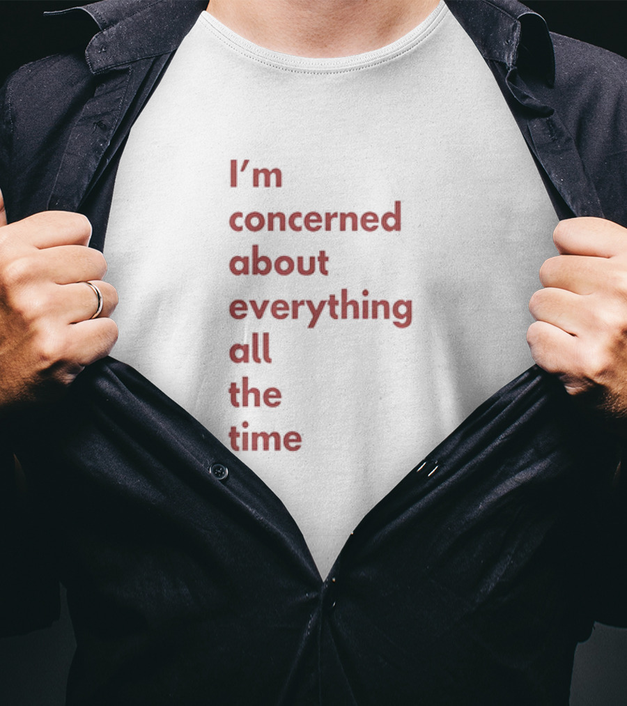 I’m Concerned About Everything All The Time T-Shirt