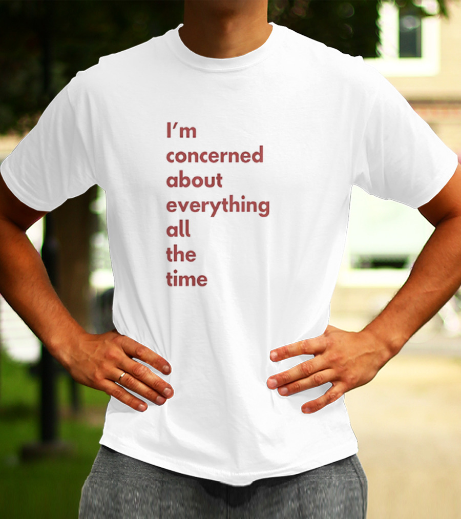 I’m Concerned About Everything All The Time T-Shirt