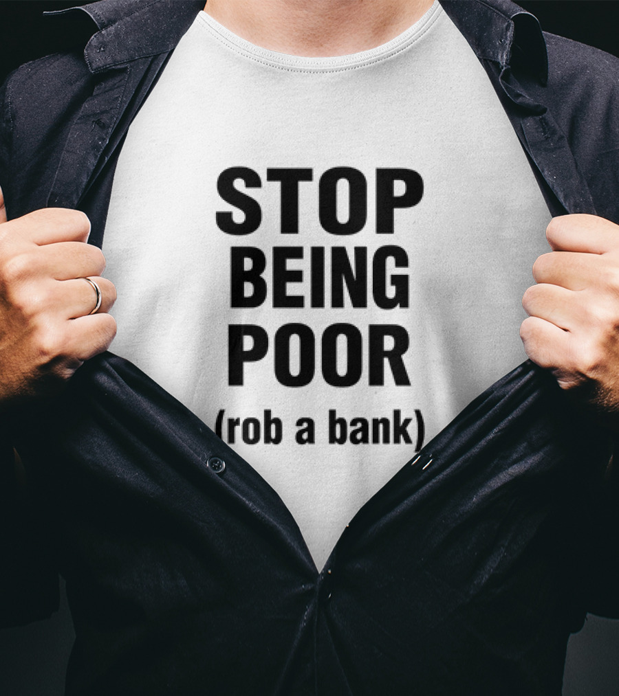 STOP BEING POOR ROB A BANK T-Shirt