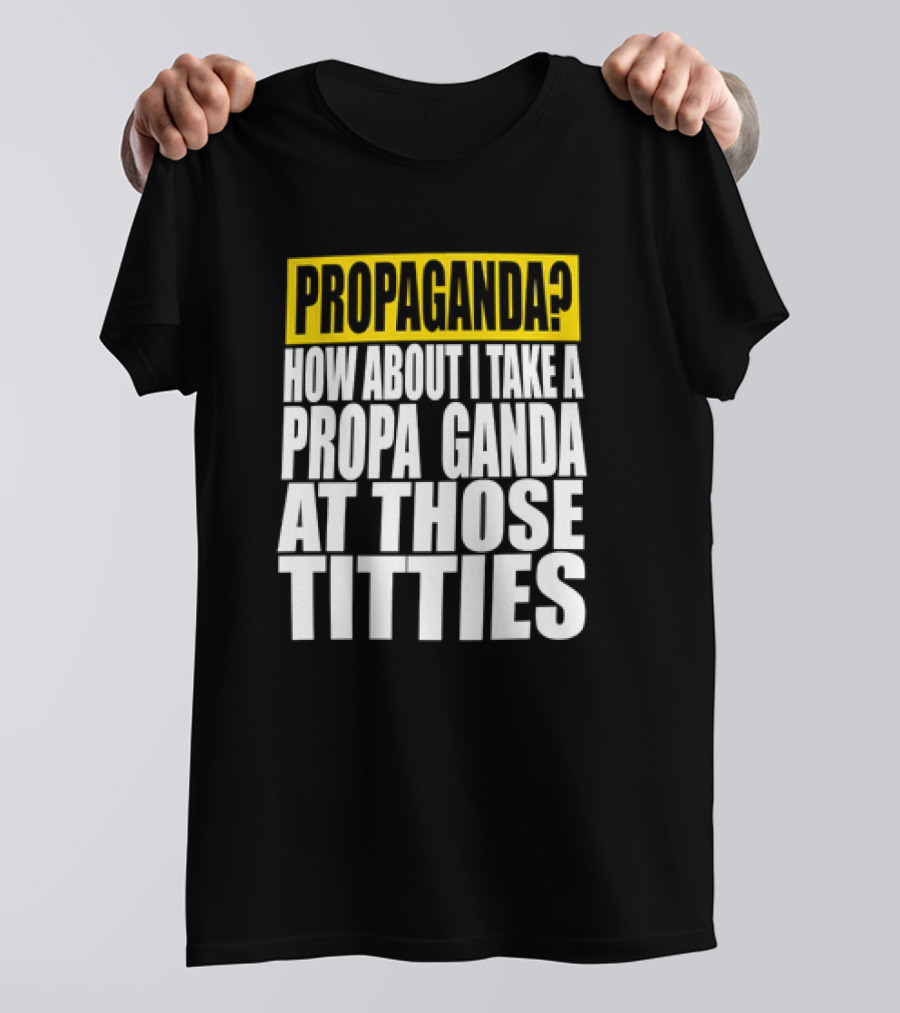 Propaganda? How About I Take A Propa Ganda At Those Titties T-Shirt
