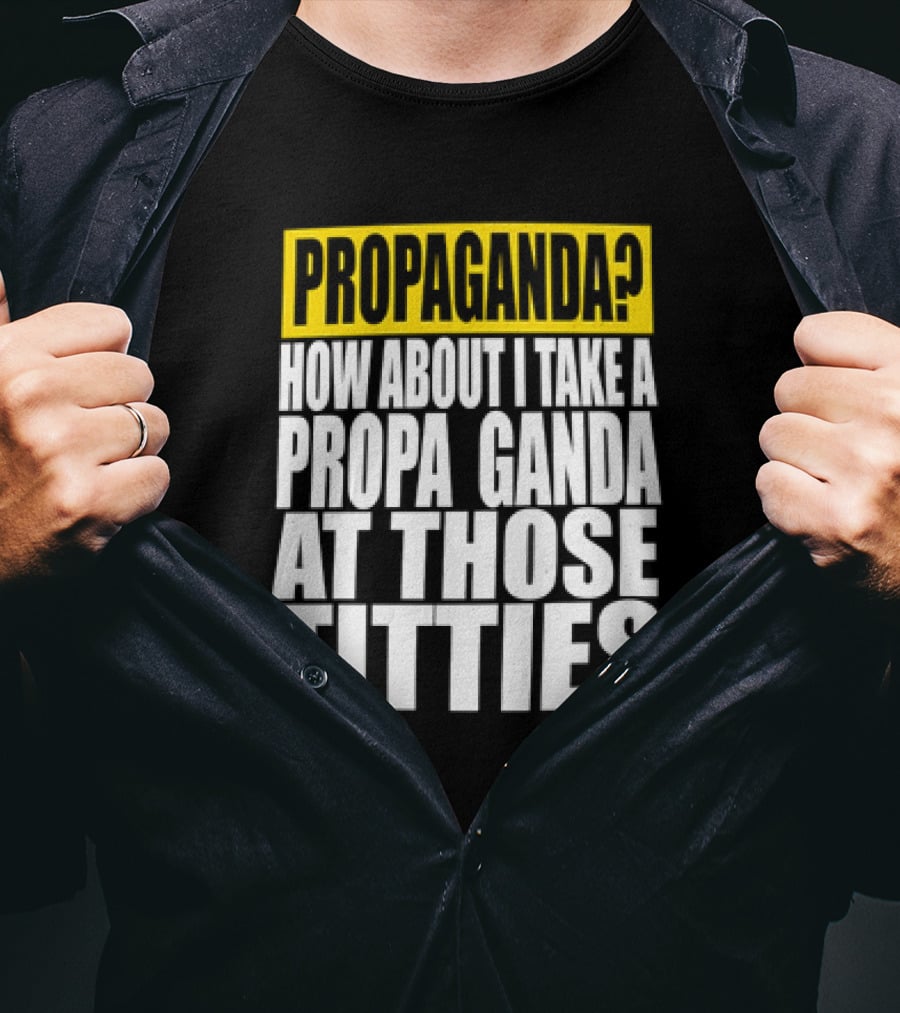 Propaganda? How About I Take A Propa Ganda At Those Titties T-Shirt