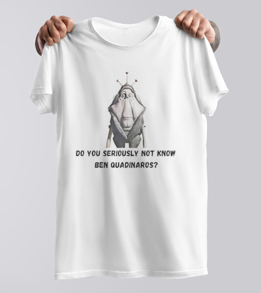 Do You Seriously Not Know Ben Quadinaros Star Wars Character Question T-Shirt