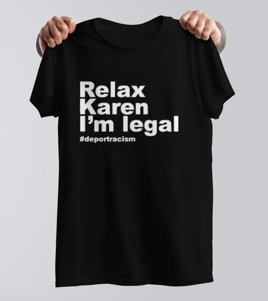 Relax Karen I'm Legal #deportracism T-Shirt