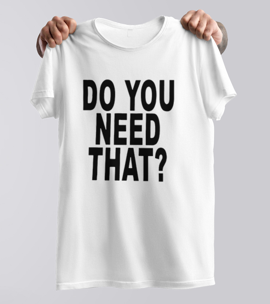 Do You Need That T-Shirt