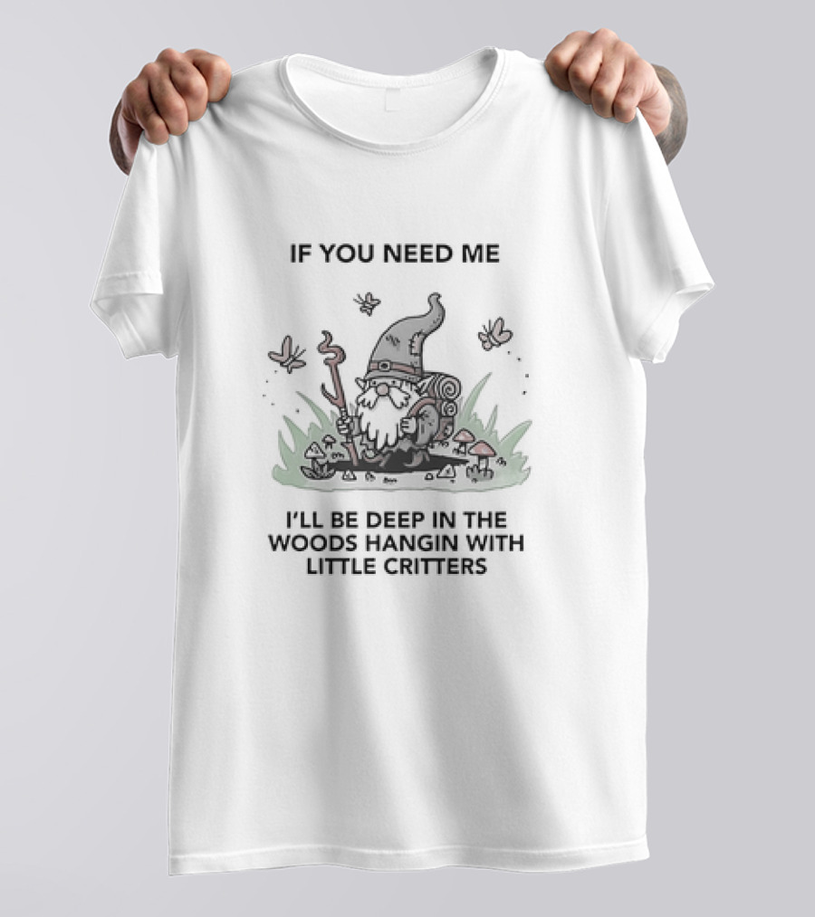 If You Need Me I'll Be Deep In The Woods Hanging With Little Critters Gnome Adventure T-Shirt