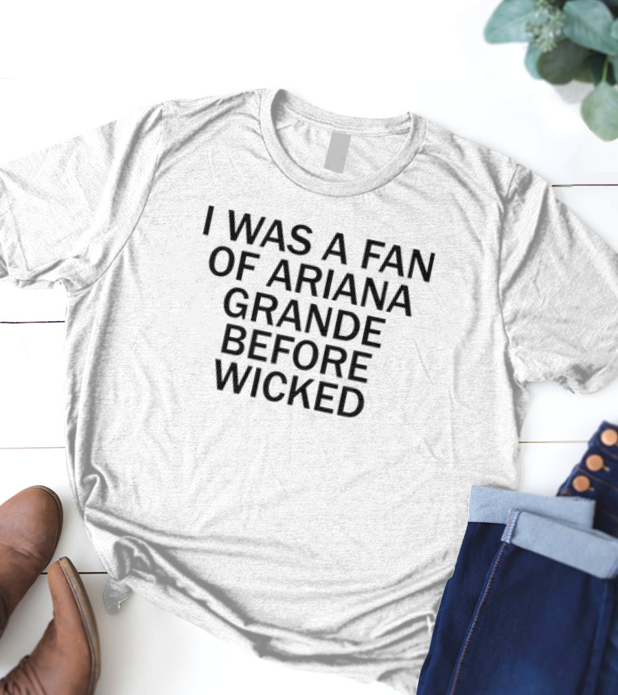 I Was A Fan Of Ariana Grande Before Wicked T-Shirt