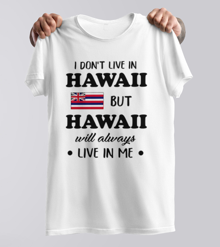 Hawaii Flag I Don't Live In Hawaii But Hawaii Will Always Live In Me T-Shirt