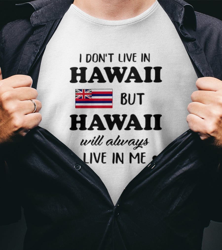 Hawaii Flag I Don't Live In Hawaii But Hawaii Will Always Live In Me T-Shirt