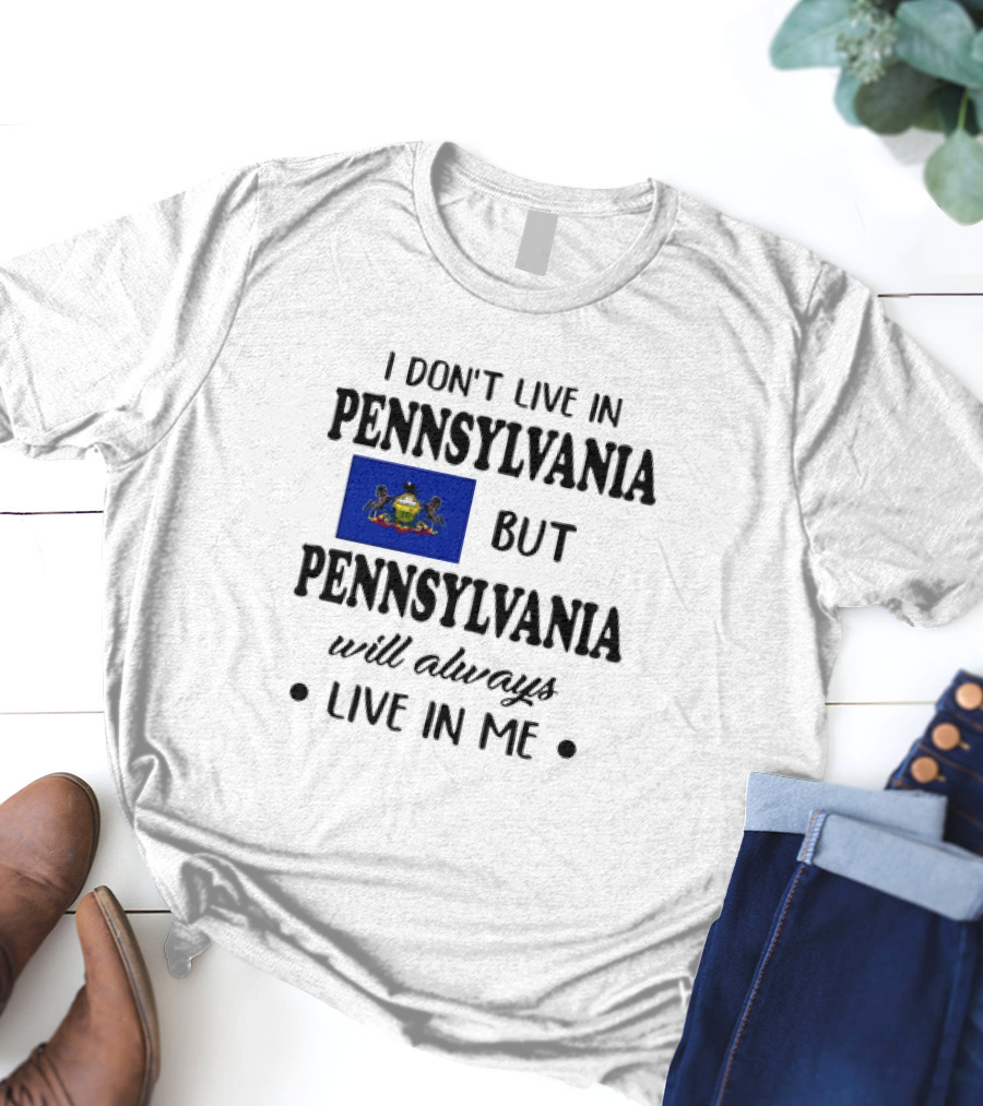 I Don’t Live In Pennsylvania But Pennsylvania Will Always Live In Me With Pennsylvania Flag T-Shirt