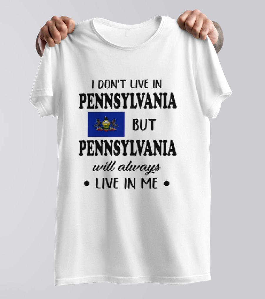 I Don’t Live In Pennsylvania But Pennsylvania Will Always Live In Me With Pennsylvania Flag T-Shirt