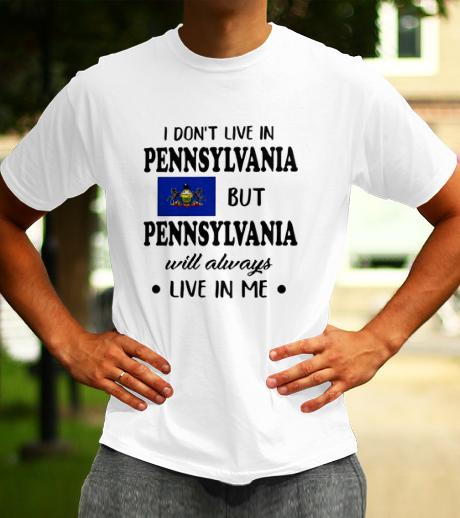 I Don’t Live In Pennsylvania But Pennsylvania Will Always Live In Me With Pennsylvania Flag T-Shirt