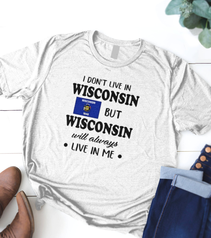 Wisconsin Flag Pride I Don’t Live In Wisconsin But Wisconsin Will Always Live In Me T-Shirt