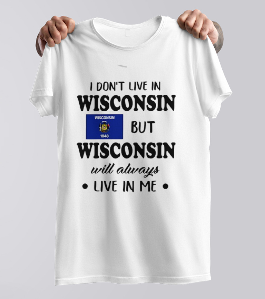 Wisconsin Flag Pride I Don’t Live In Wisconsin But Wisconsin Will Always Live In Me T-Shirt