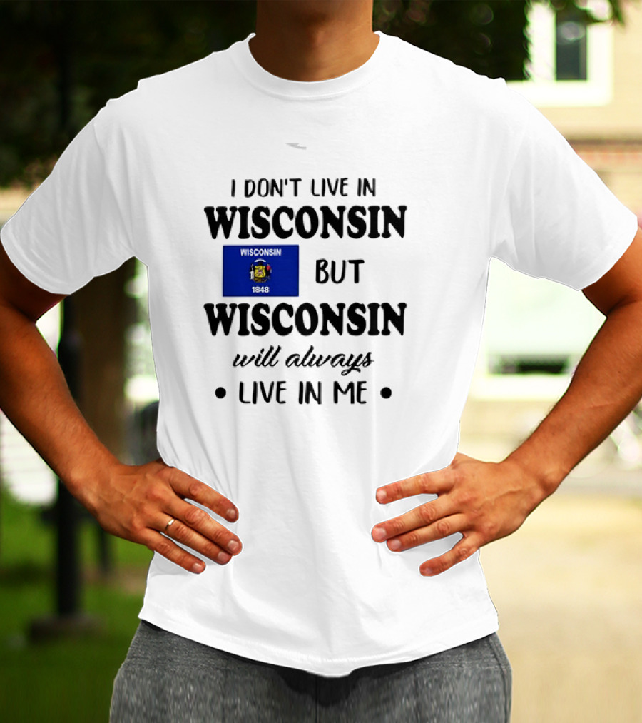 Wisconsin Flag Pride I Don’t Live In Wisconsin But Wisconsin Will Always Live In Me T-Shirt