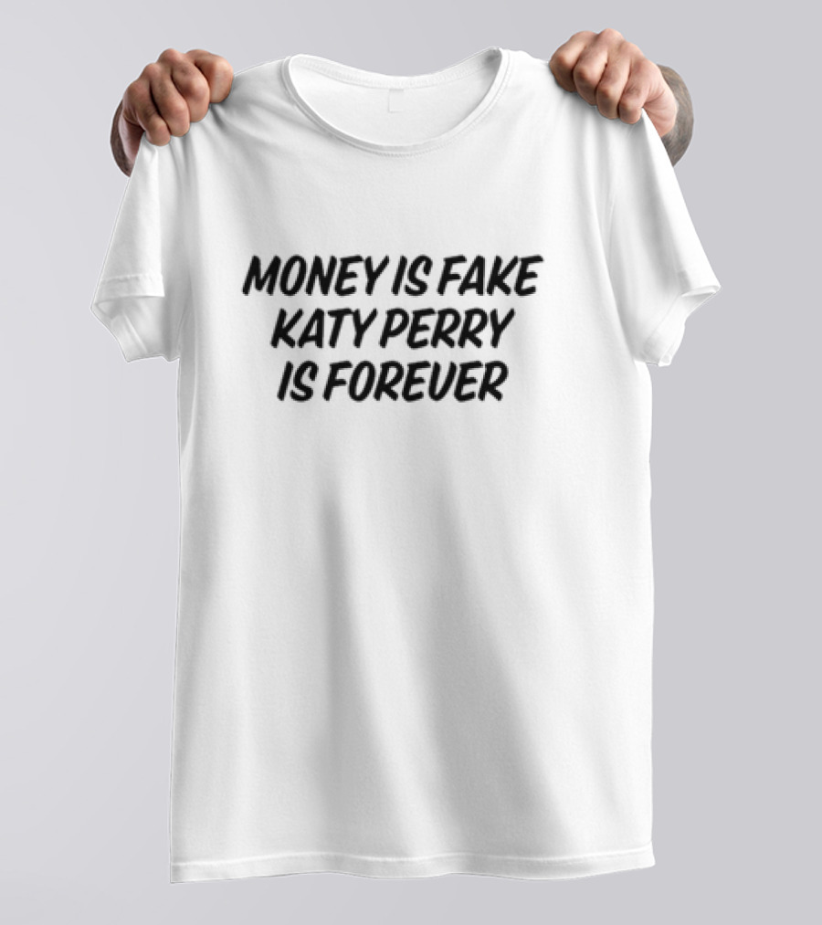 Money Is Fake Katy Perry Is Forever T-Shirt