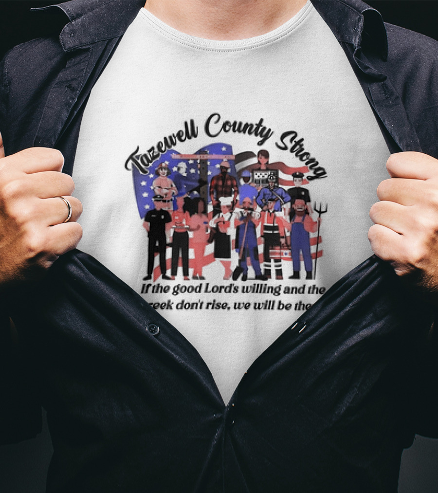Tazewell County Strong If The Good Lord’s Willing And The Creek Don’t Rise We Will Be There USA Flag Worker Figures T-Shirt