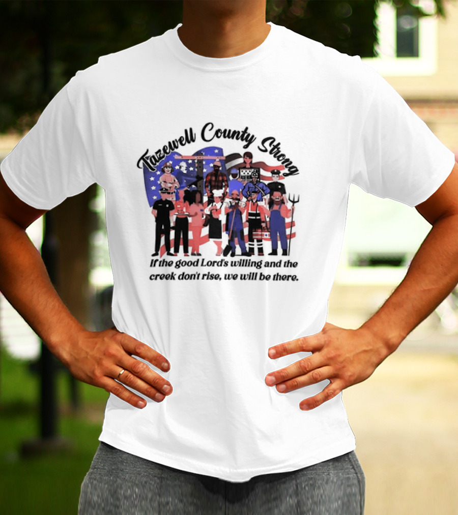 Tazewell County Strong If The Good Lord’s Willing And The Creek Don’t Rise We Will Be There USA Flag Worker Figures T-Shirt