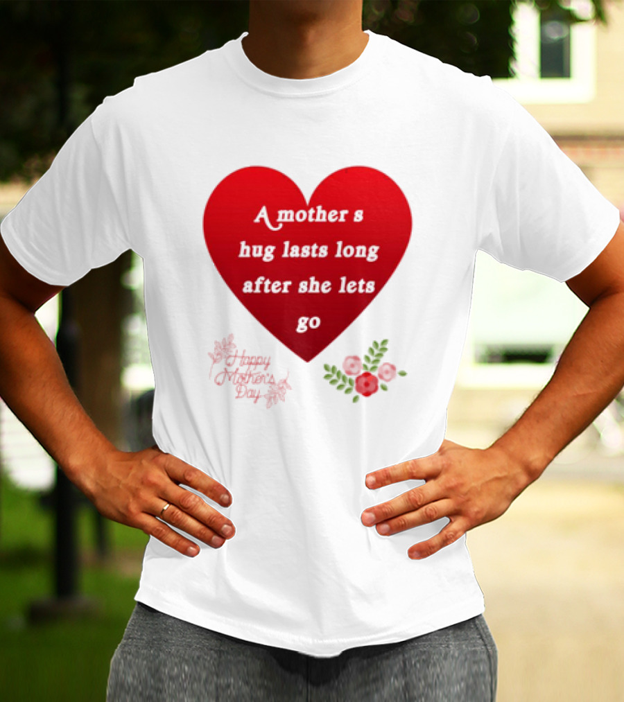 A Mother’s Hug Lasts Long After She Lets Go Happy Mother’s Day Red Heart With Flowers T-Shirt