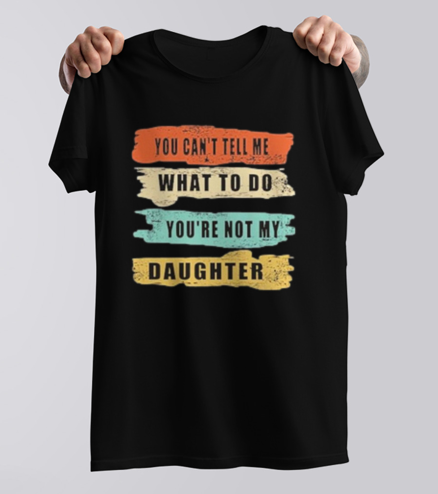 You Can’t Tell Me What To Do You’re Not My Daughter Text T-Shirt