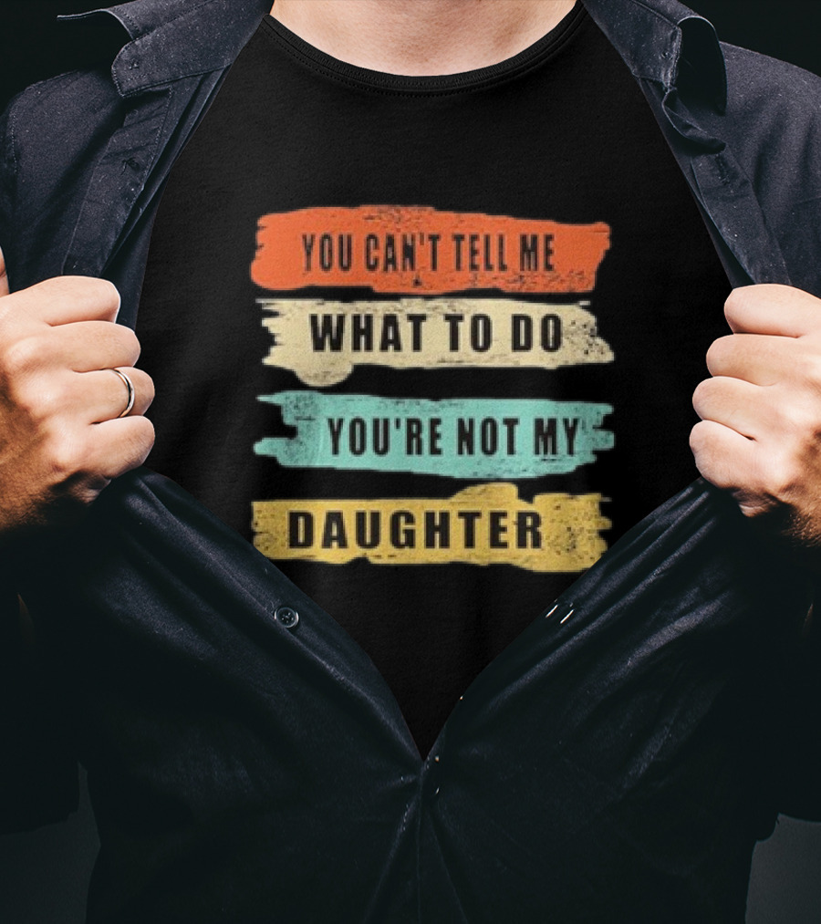 You Can’t Tell Me What To Do You’re Not My Daughter Text T-Shirt