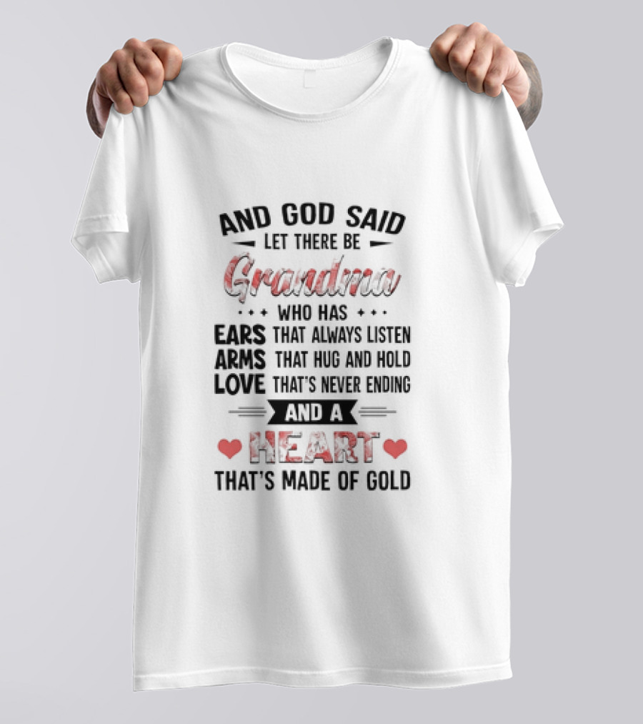 And God Said Let There Be Grandma Who Has Ears That Always Listen Arms That Hug And Hold Love That’s Never Ending And A Heart That’s Made Of Gold T-Shirt