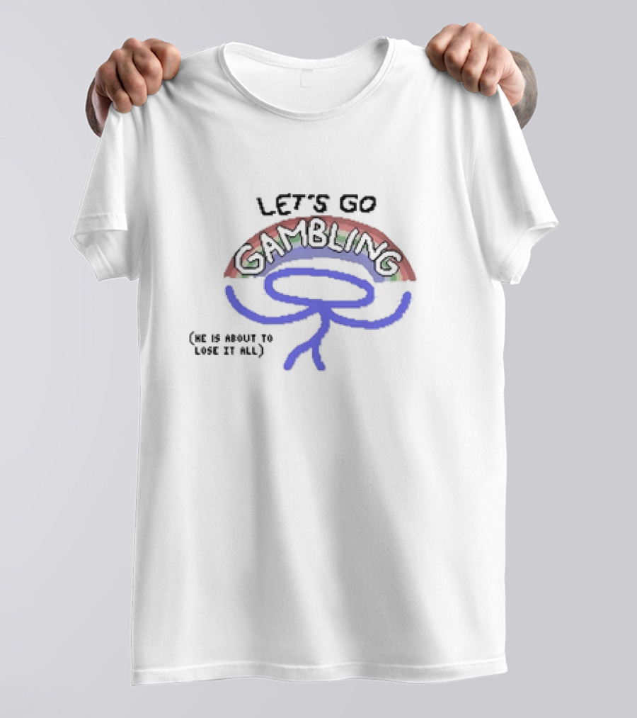 LET’S GO GAMBLING HE IS ABOUT TO LOSE IT ALL T-Shirt