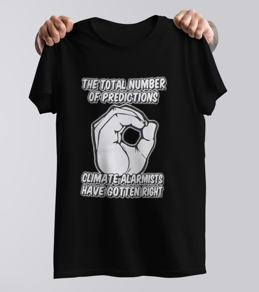 The Total Number Of Predictions Climate Alarmists Have Gotten Right OK Hand Gesture T-Shirt