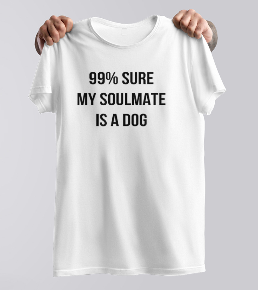 99 Percent Sure My Soulmate Is A Dog T-Shirt
