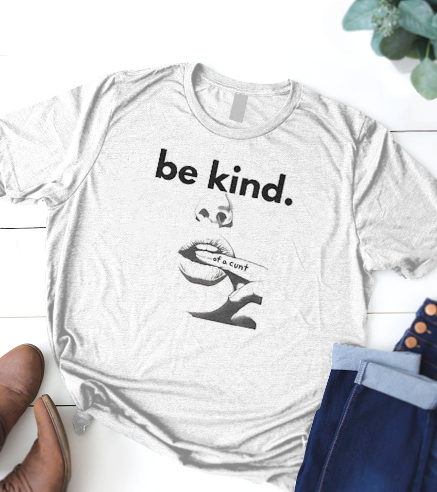 Be Kind . Of A Cunt T-Shirt
