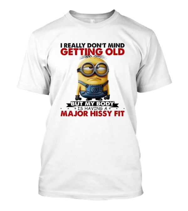 Minion I Really Don't Mind Getting Old But My Body Is Having A Major Hissy Fit T-Shirt