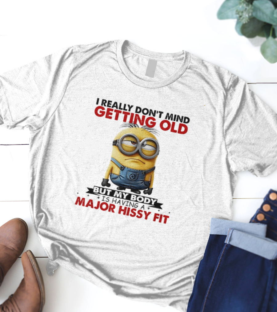 Minion I Really Don't Mind Getting Old But My Body Is Having A Major Hissy Fit T-Shirt