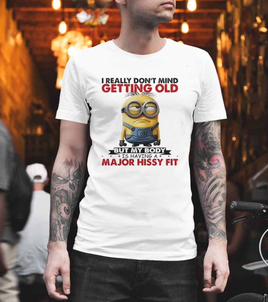 Minion I Really Don't Mind Getting Old But My Body Is Having A Major Hissy Fit T-Shirt