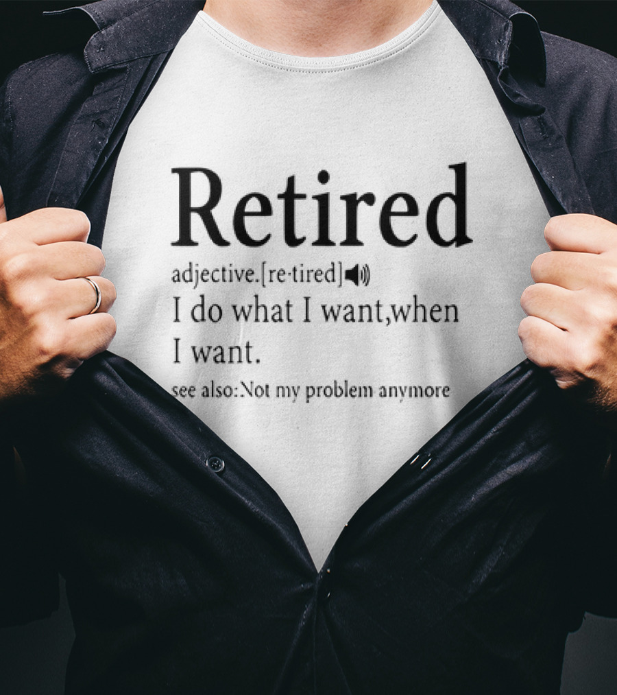 Retired Adjective Definition I Do What I Want See Also Not My Problem Anymore T-Shirt