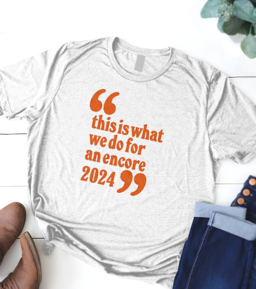 This Is What We Do For An Encore T-Shirt