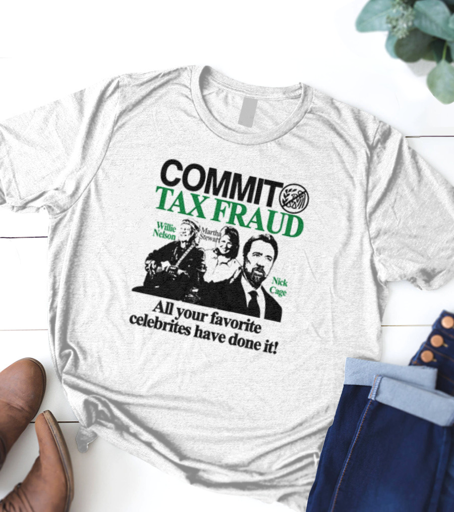 Commit Tax Fraud Willie Nelson Martha Stewart Nick Cage All Your Favorite Celebrites Have Done It T-Shirt