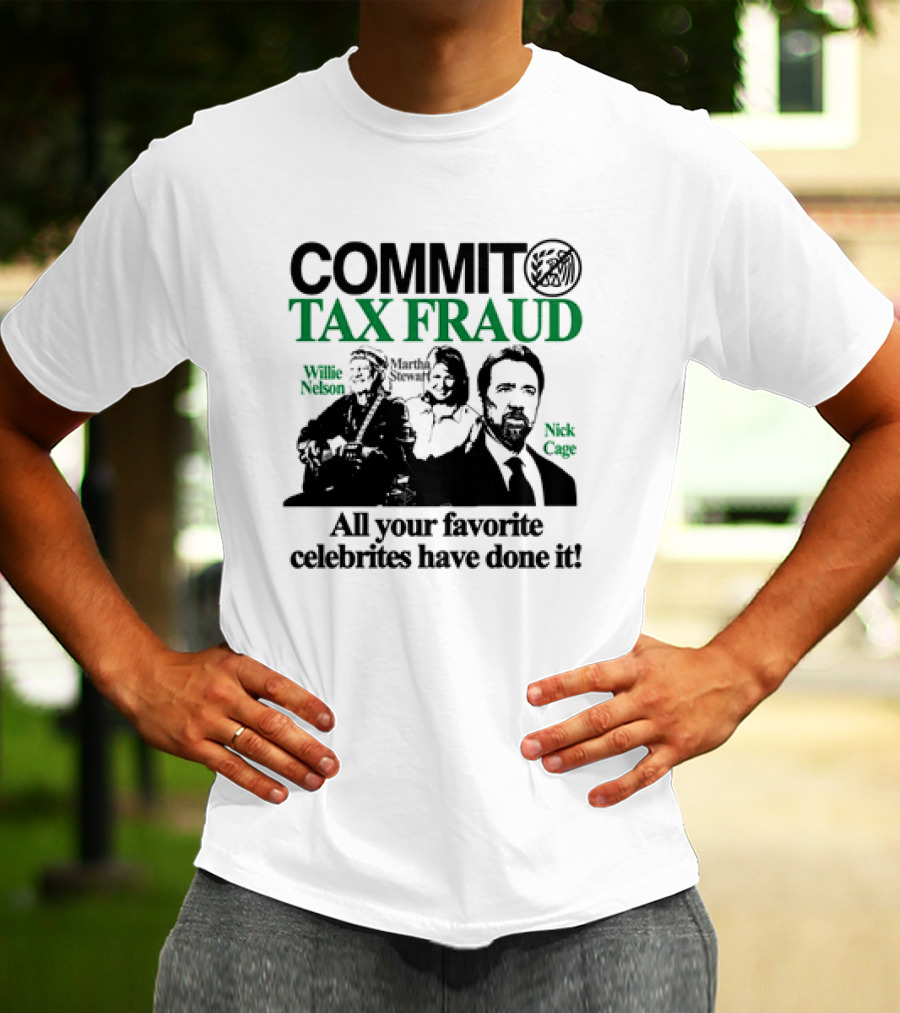 Commit Tax Fraud Willie Nelson Martha Stewart Nick Cage All Your Favorite Celebrites Have Done It T-Shirt