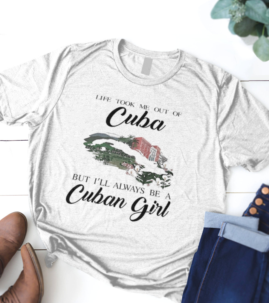 Life Took Me Out Of Cuba But I'll Always Be A Cuban Girl With Island And Architecture T-Shirt