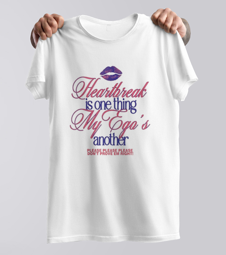 Heartbreak Is One Thing My Ego's Another Please Please Please Don't Prove Em Right Lips T-Shirt