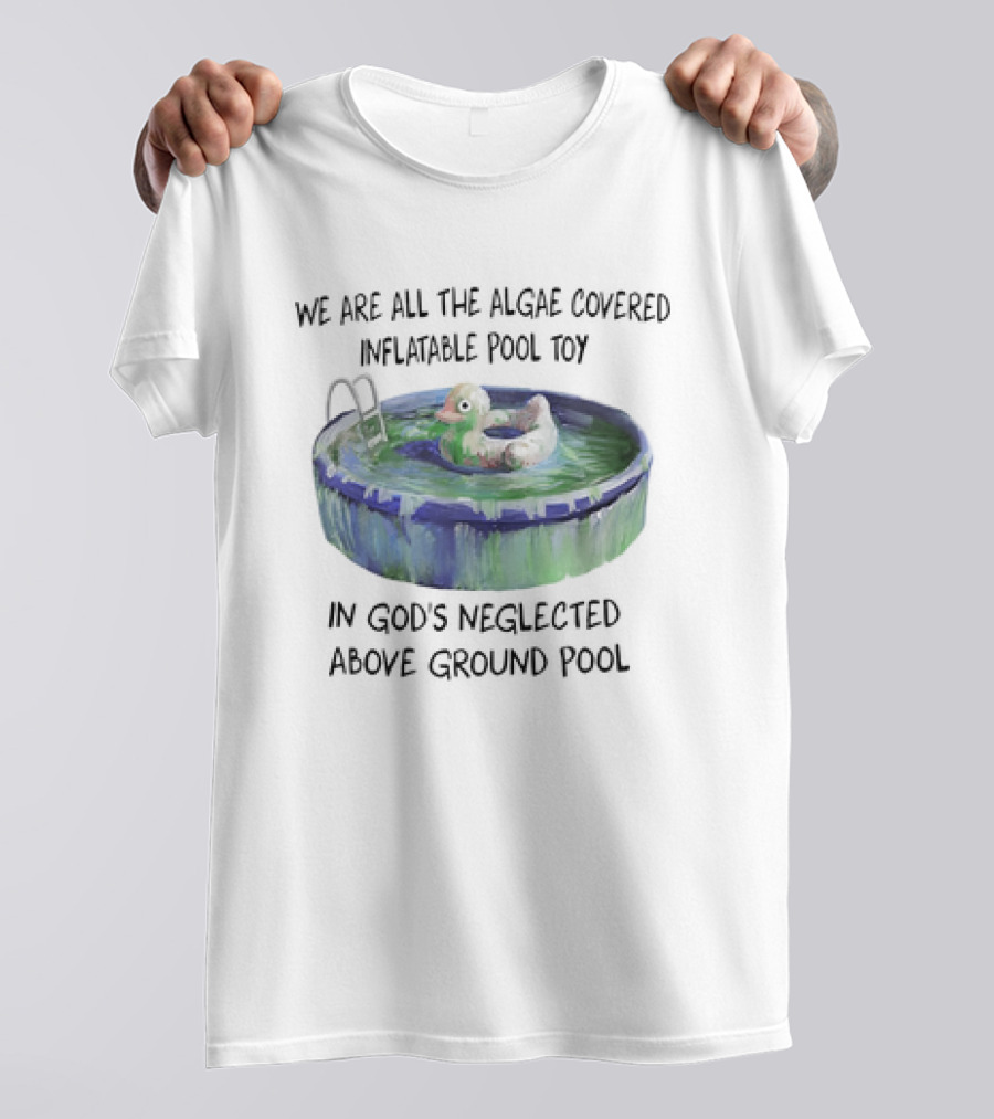 We Are All The Algae Covered Inflatable Pool Toy In God's Neglected Above Ground Pool T-Shirt