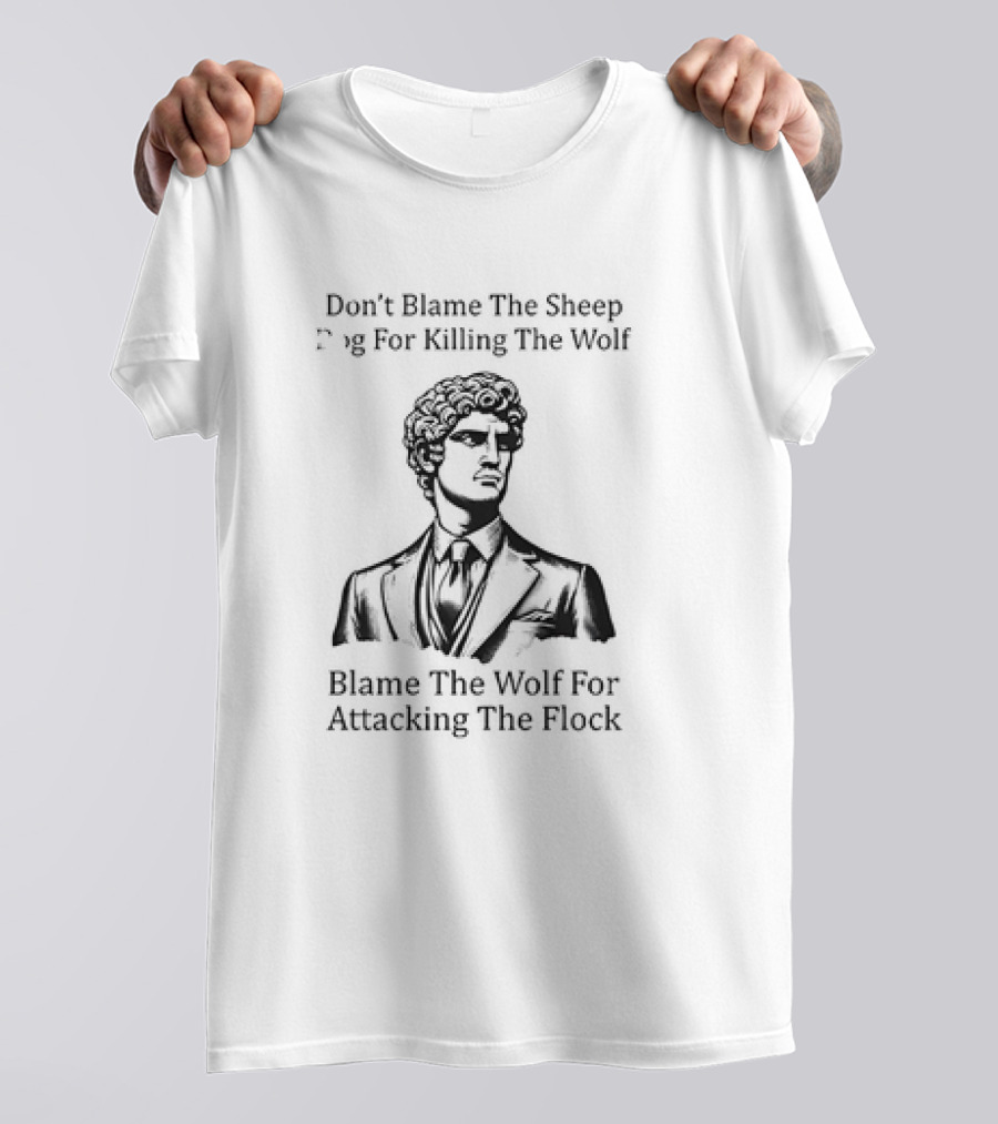 Don’t Blame The Sheep Dog For Killing The Wolf Blame The Wolf For Attacking The Flock T-Shirt